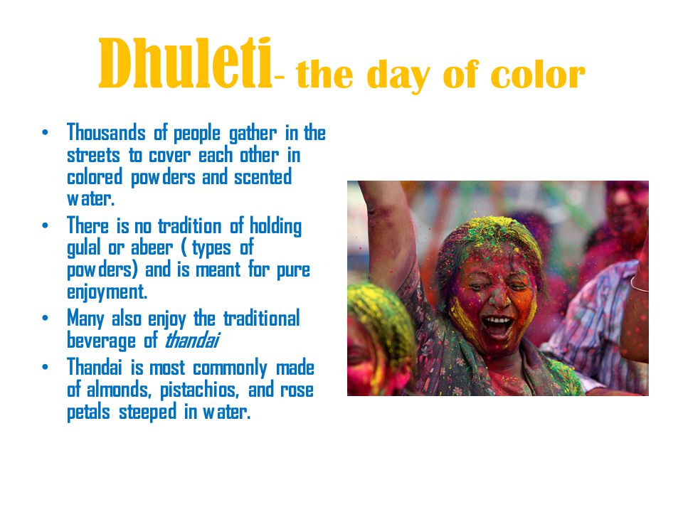 Dhuleti - the day of color Thousands of people gather in the streets to cover each other in colored powders and scented water.