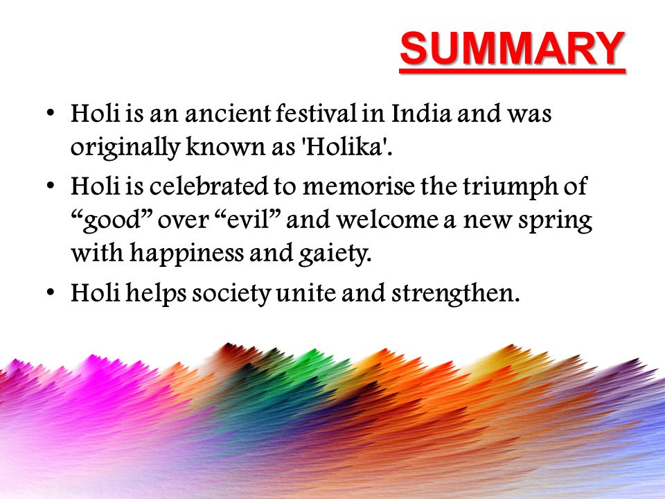 SUMMARY Holi is an ancient festival in India and was originally known as Holika .