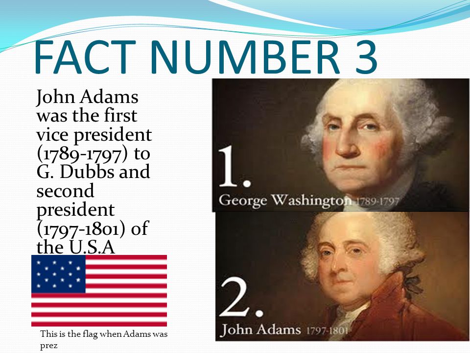 FACT NUMBER 3 John Adams was the first vice president ( ) to G.