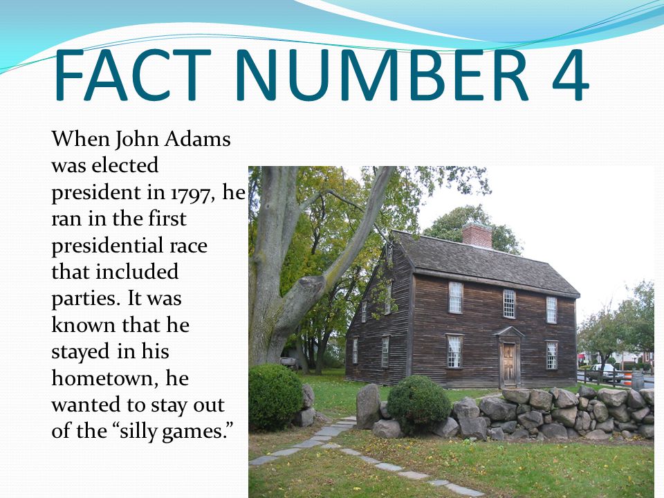 FACT NUMBER 4 When John Adams was elected president in 1797, he ran in the first presidential race that included parties.