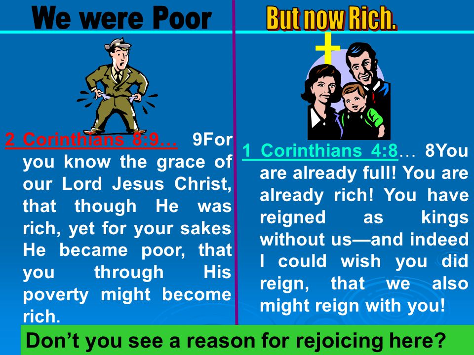 2 Corinthians 8:9… 9For you know the grace of our Lord Jesus Christ, that though He was rich, yet for your sakes He became poor, that you through His poverty might become rich.