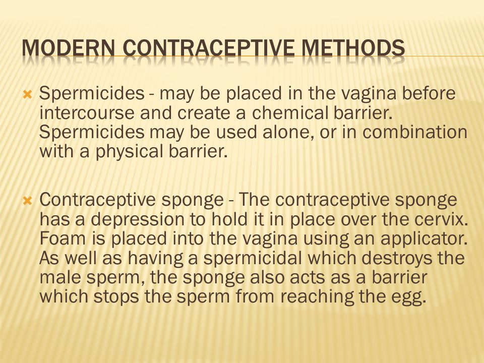  Spermicides - may be placed in the vagina before intercourse and create a chemical barrier.