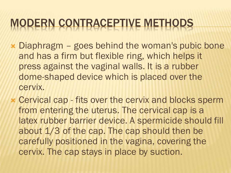  Diaphragm – goes behind the woman s pubic bone and has a firm but flexible ring, which helps it press against the vaginal walls.