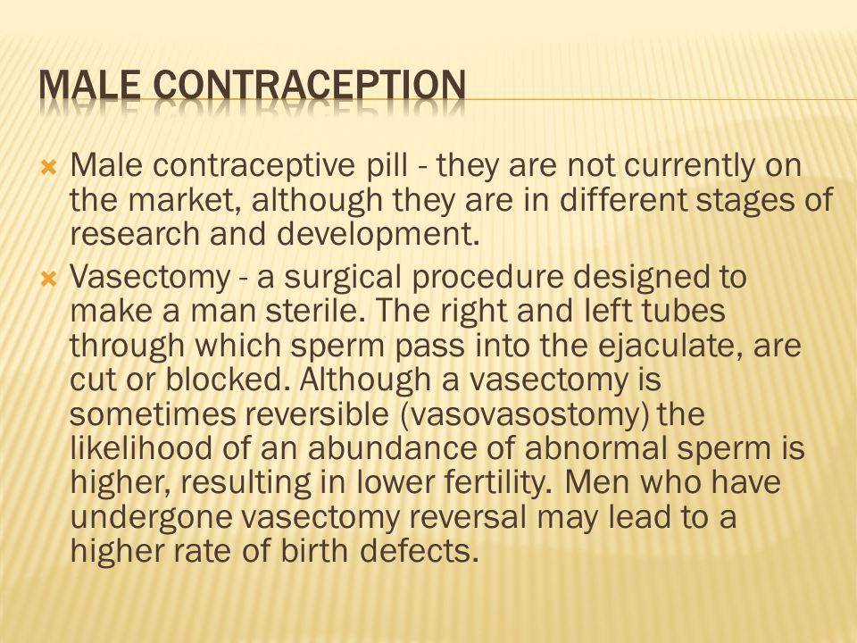  Male contraceptive pill - they are not currently on the market, although they are in different stages of research and development.