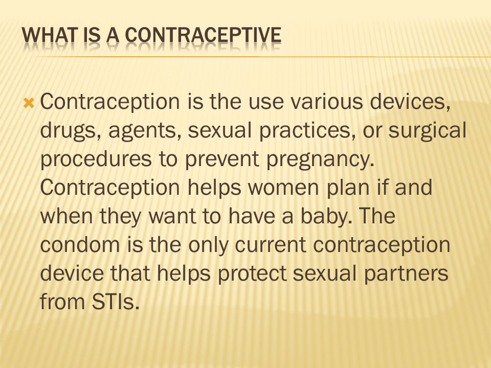  Contraception is the use various devices, drugs, agents, sexual practices, or surgical procedures to prevent pregnancy.