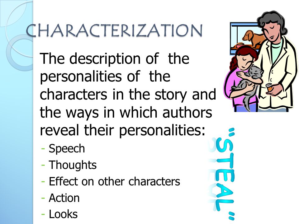 CHARACTERIZATION The description of the personalities of the characters in the story and the ways in which authors reveal their personalities: -Speech -Thoughts -Effect on other characters -Action -Looks