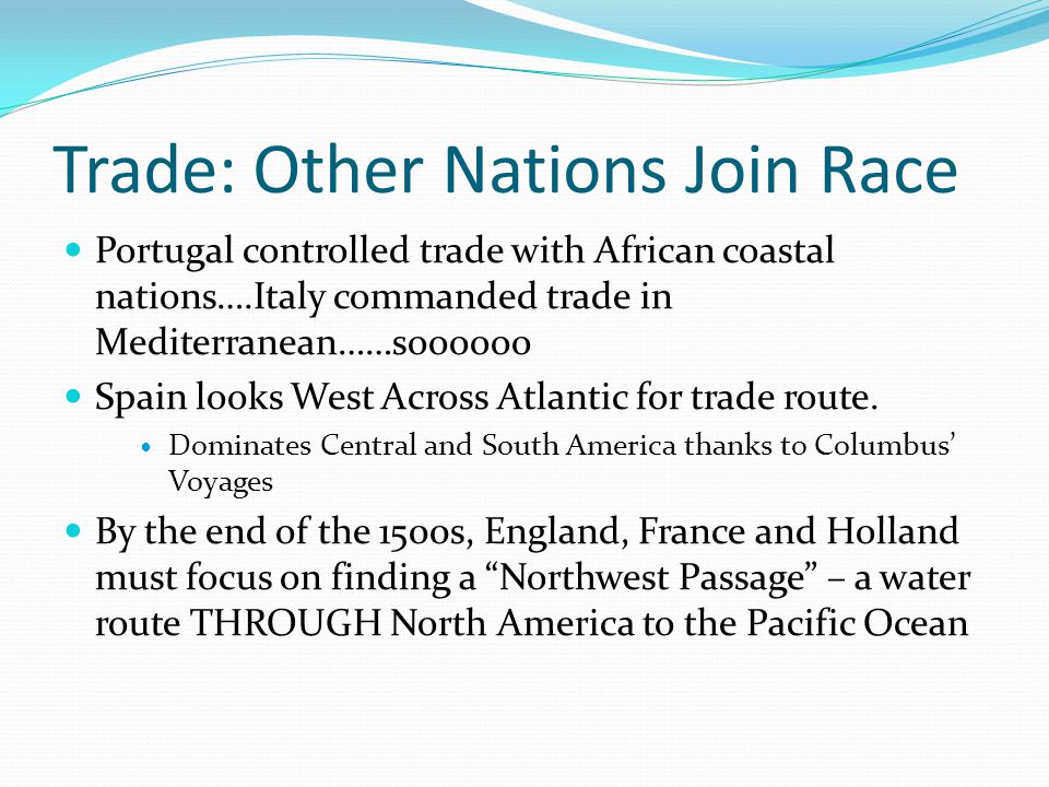 Trade: Other Nations Join Race Portugal controlled trade with African coastal nations….Italy commanded trade in Mediterranean……soooooo Spain looks West Across Atlantic for trade route.