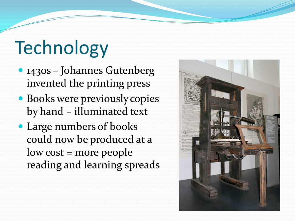 Technology 1430s – Johannes Gutenberg invented the printing press Books were previously copies by hand – illuminated text Large numbers of books could now be produced at a l0w cost = more people reading and learning spreads