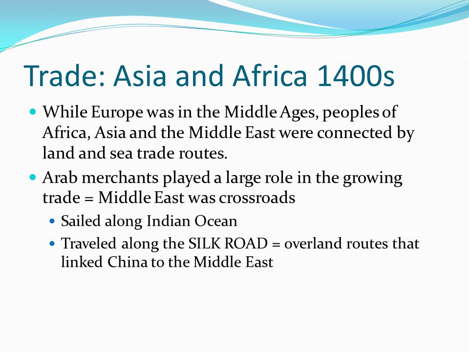 Trade: Asia and Africa 1400s While Europe was in the Middle Ages, peoples of Africa, Asia and the Middle East were connected by land and sea trade routes.