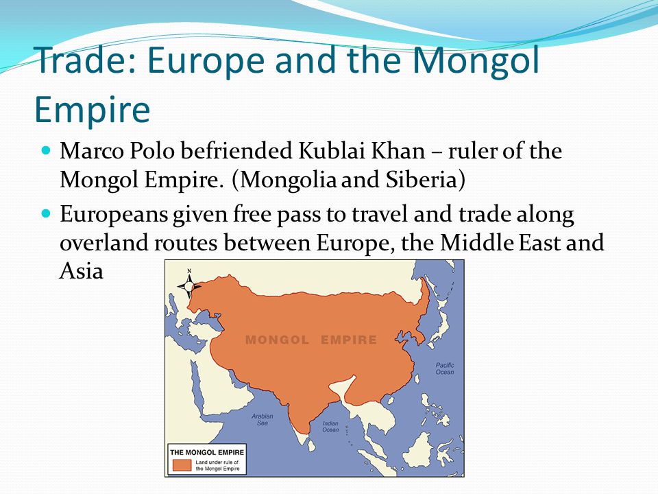 Trade: Europe and the Mongol Empire Marco Polo befriended Kublai Khan – ruler of the Mongol Empire.