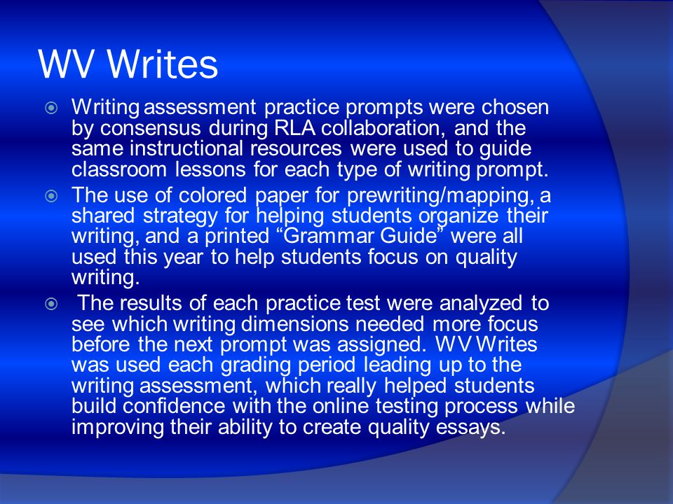 WV Writes  Writing assessment practice prompts were chosen by consensus during RLA collaboration, and the same instructional resources were used to guide classroom lessons for each type of writing prompt.