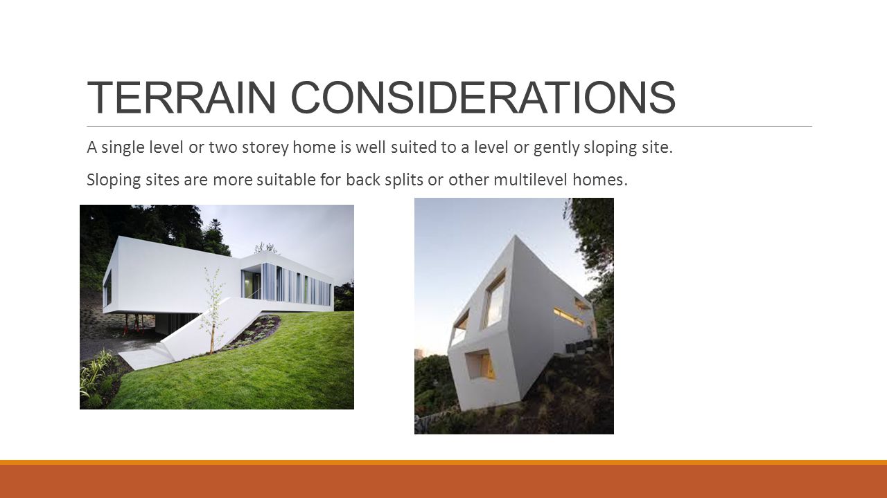 TERRAIN CONSIDERATIONS A single level or two storey home is well suited to a level or gently sloping site.