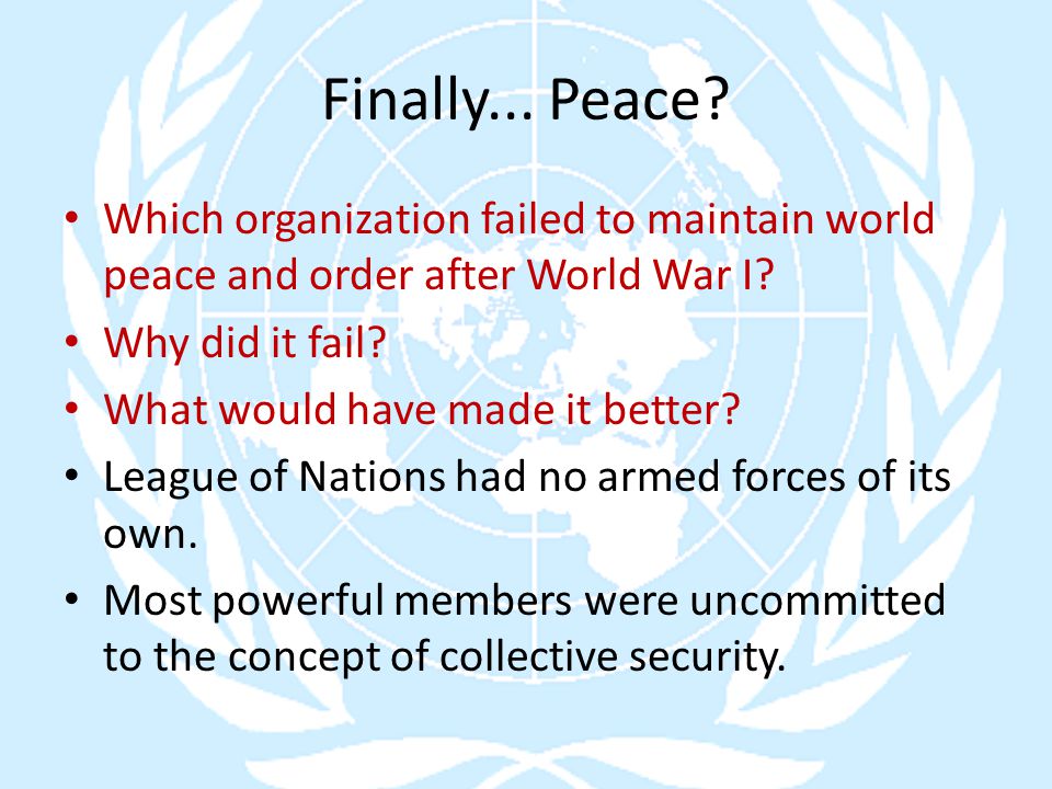 Finally... Peace. Which organization failed to maintain world peace and order after World War I.