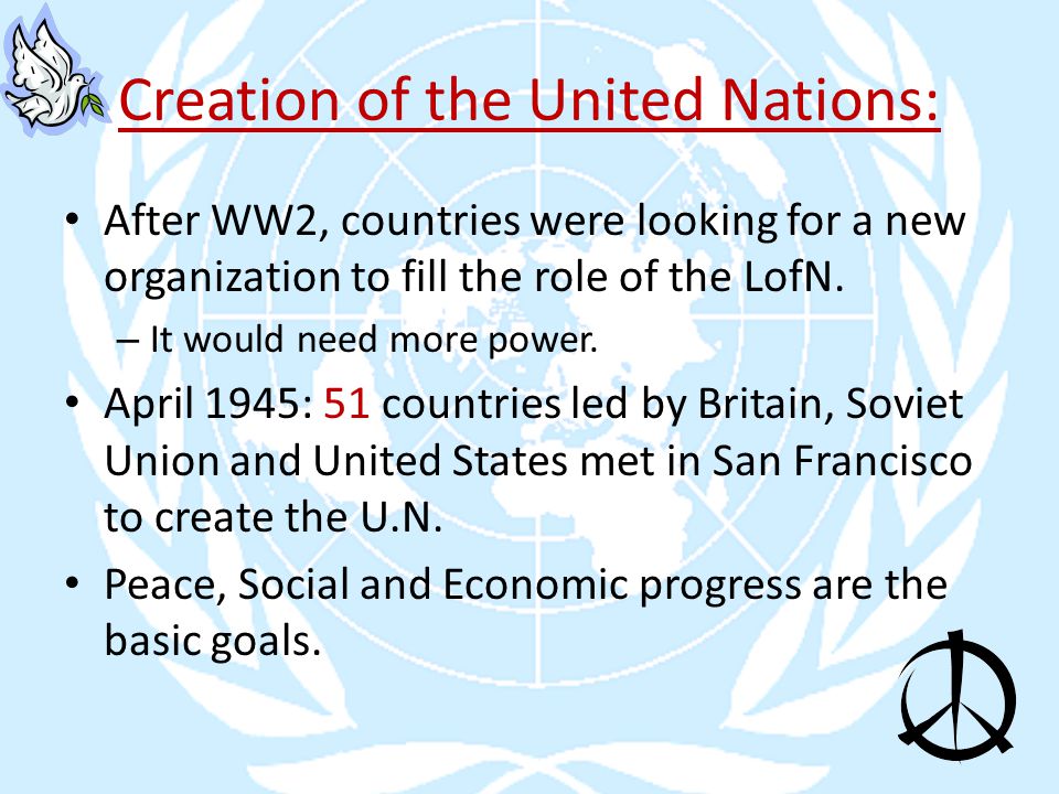 Creation of the United Nations: After WW2, countries were looking for a new organization to fill the role of the LofN.