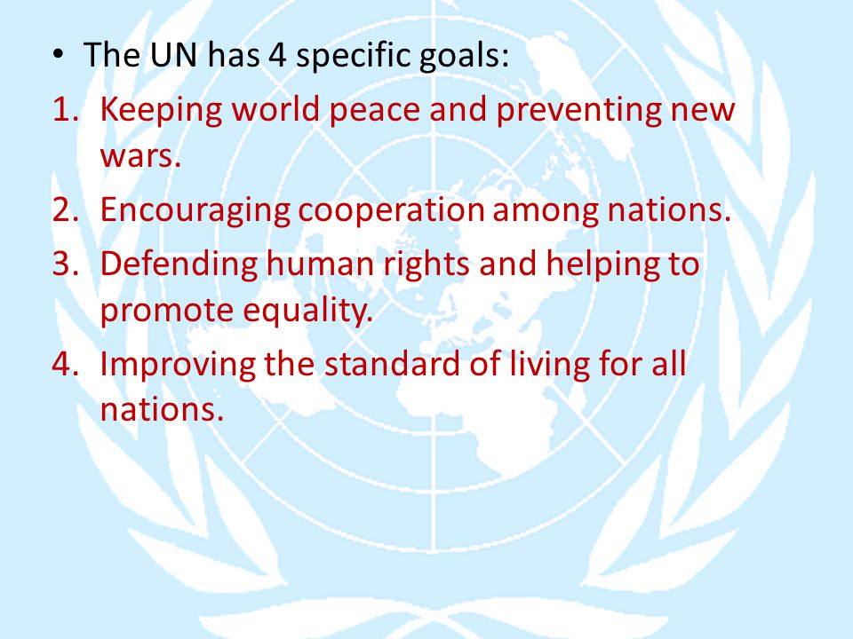 The UN has 4 specific goals: 1.Keeping world peace and preventing new wars.