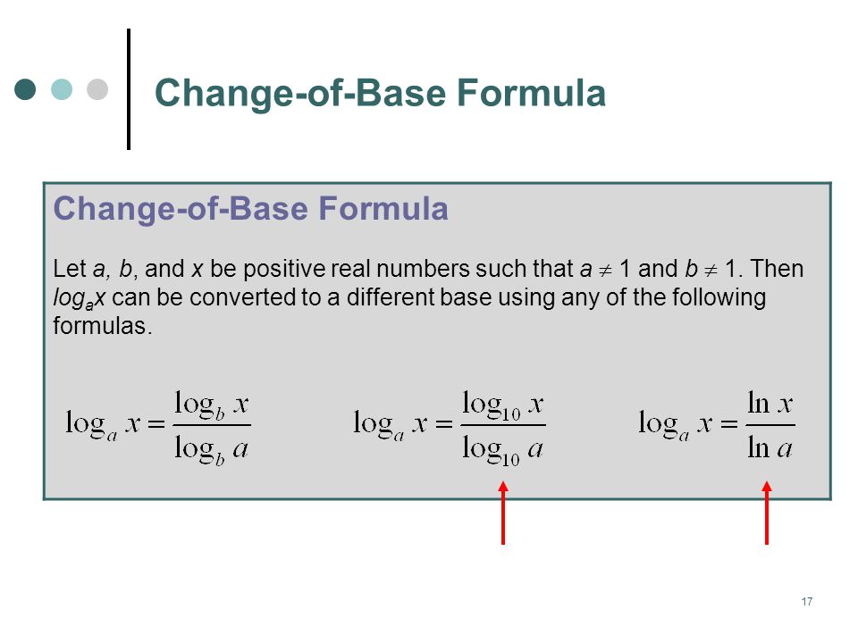 17 Change-of-Base Formula Let a, b, and x be positive real numbers such that a  1 and b  1.
