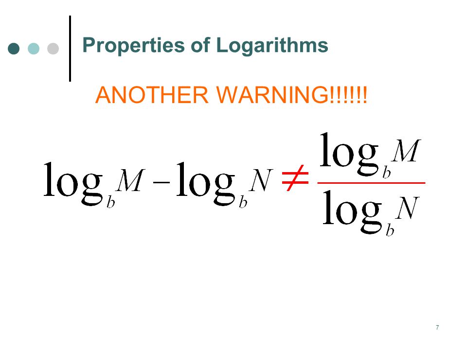 7 Properties of Logarithms ANOTHER WARNING!!!!!!