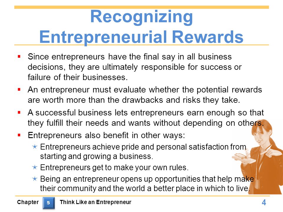 Recognizing Entrepreneurial Rewards  Since entrepreneurs have the final say in all business decisions, they are ultimately responsible for success or failure of their businesses.