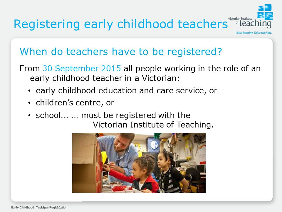 Early Childhood Teacher RegistrationSeptember 2014 Registering early childhood teachers When do teachers have to be registered.