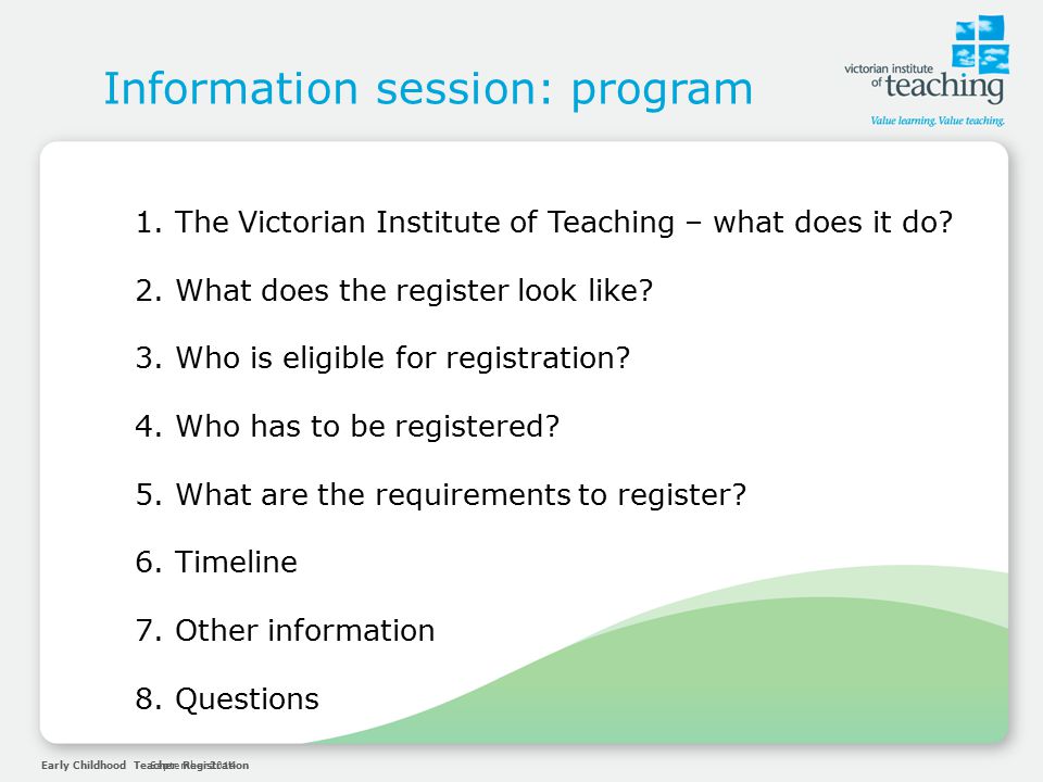 Early Childhood Teacher RegistrationSeptember 2014 Information session: program 1.The Victorian Institute of Teaching – what does it do.