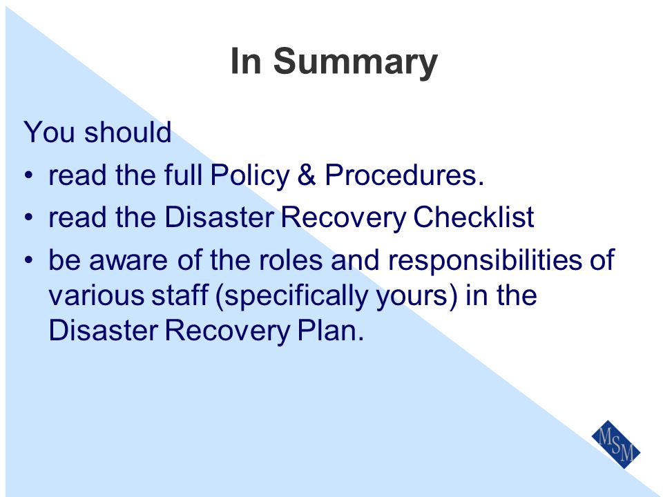 Review & Updates Our Disaster Recovery Policy & Procedures will be reviewed on an annual basis as part of our the Business Planning process or after any major or catastrophic loss or near loss impacting on the business.