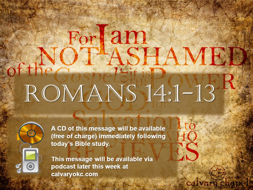 Romans 14:1-13 A CD of this message will be available (free of charge) immediately following today’s Bible study.