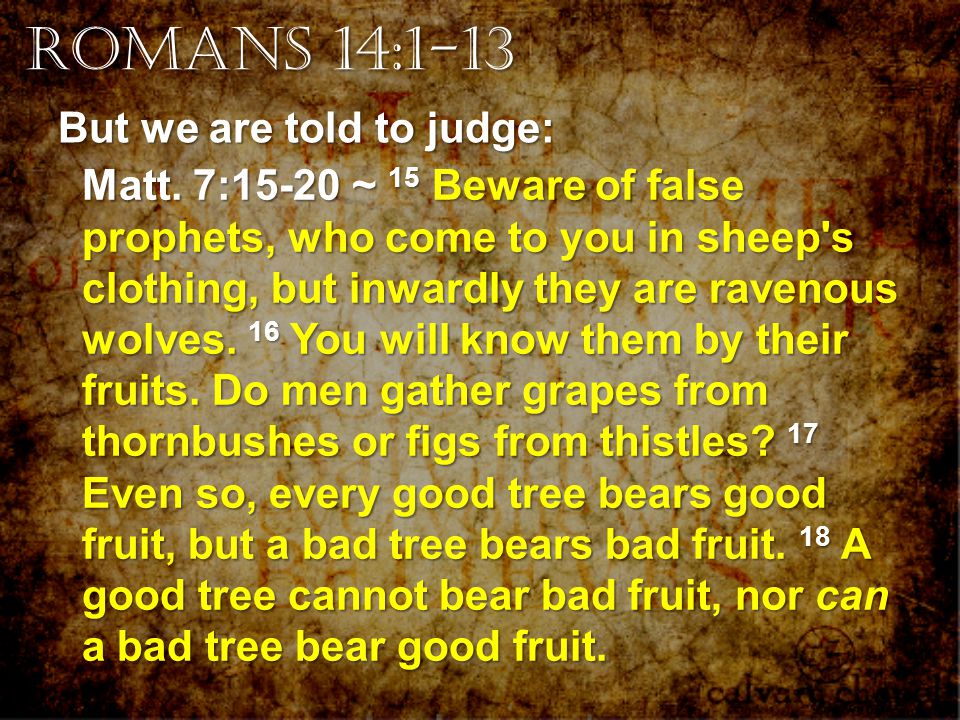 Romans 14:1-13 But we are told to judge: Matt.