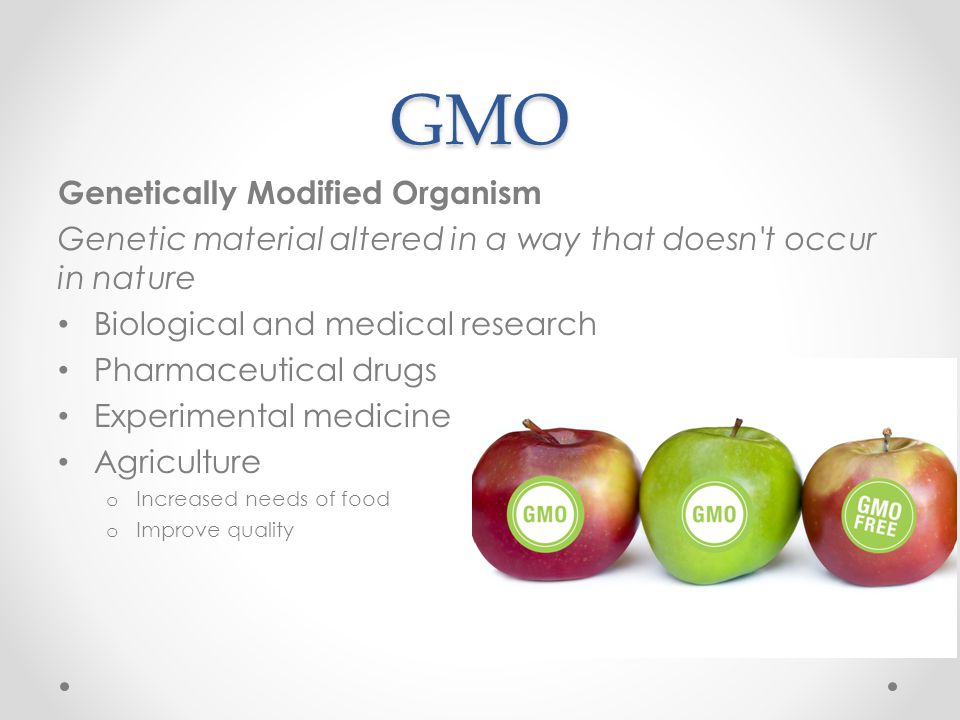 GMO Genetically Modified Organism Genetic material altered in a way that doesn t occur in nature Biological and medical research Pharmaceutical drugs Experimental medicine Agriculture o Increased needs of food o Improve quality