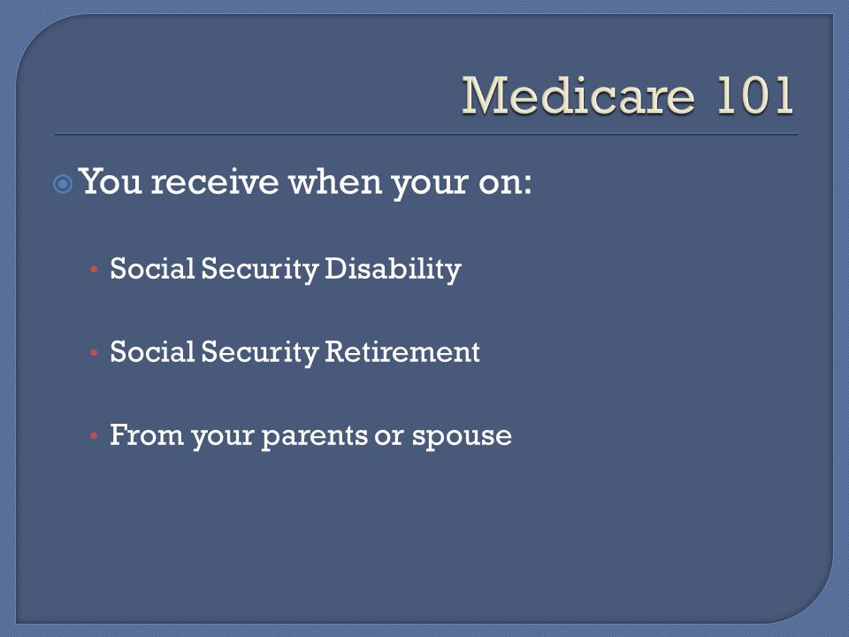  You receive when your on: Social Security Disability Social Security Retirement From your parents or spouse
