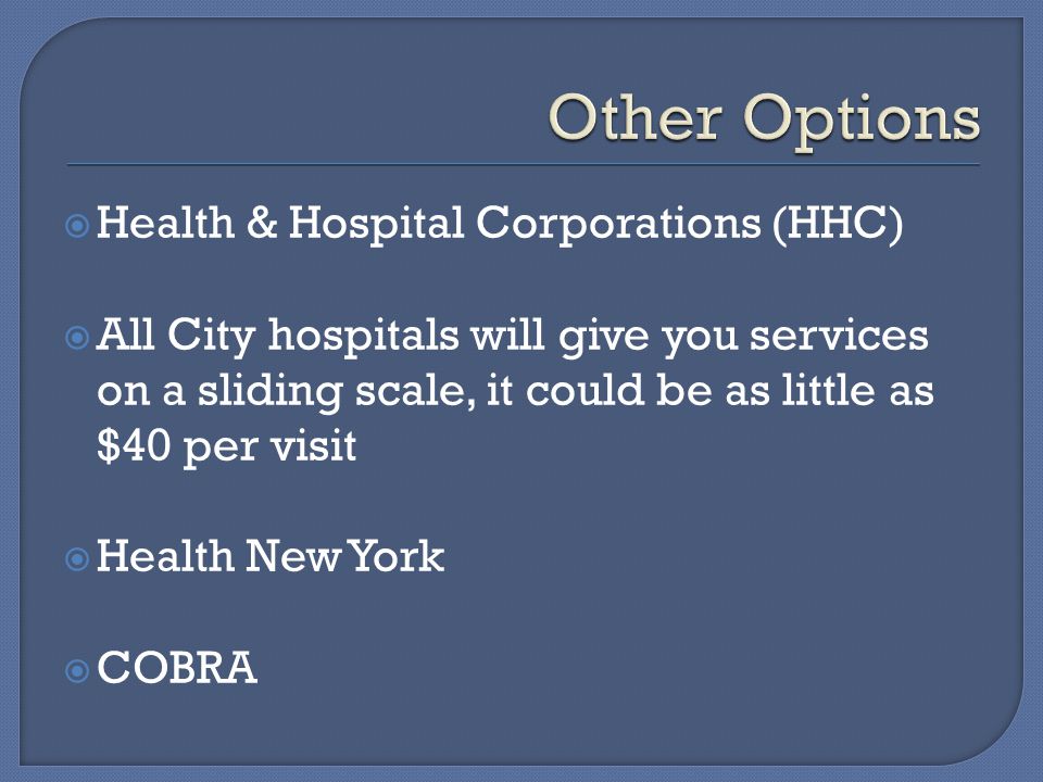  Health & Hospital Corporations (HHC)  All City hospitals will give you services on a sliding scale, it could be as little as $40 per visit  Health New York  COBRA