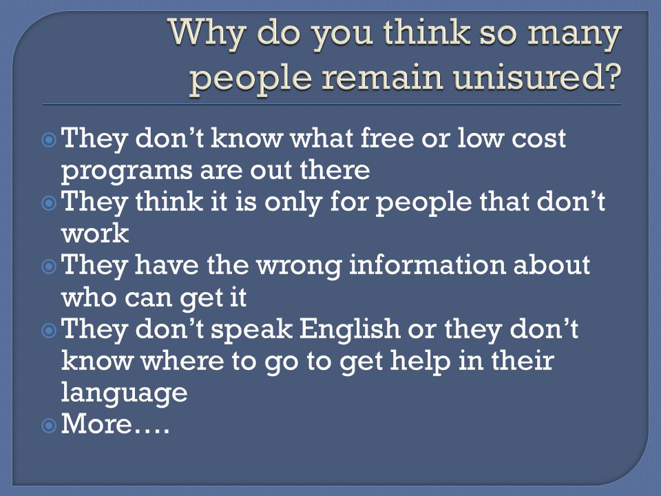  They don’t know what free or low cost programs are out there  They think it is only for people that don’t work  They have the wrong information about who can get it  They don’t speak English or they don’t know where to go to get help in their language  More….