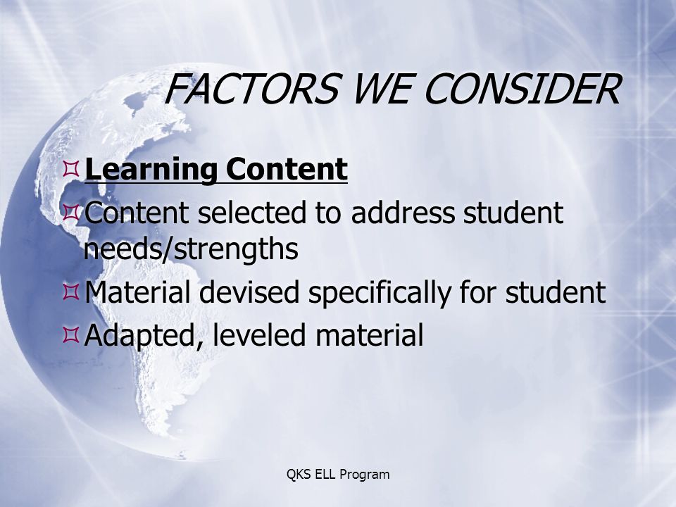 QKS ELL Program FACTORS WE CONSIDER  Learning Content  Content selected to address student needs/strengths  Material devised specifically for student  Adapted, leveled material  Learning Content  Content selected to address student needs/strengths  Material devised specifically for student  Adapted, leveled material