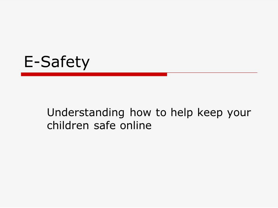 E-Safety Understanding how to help keep your children safe online