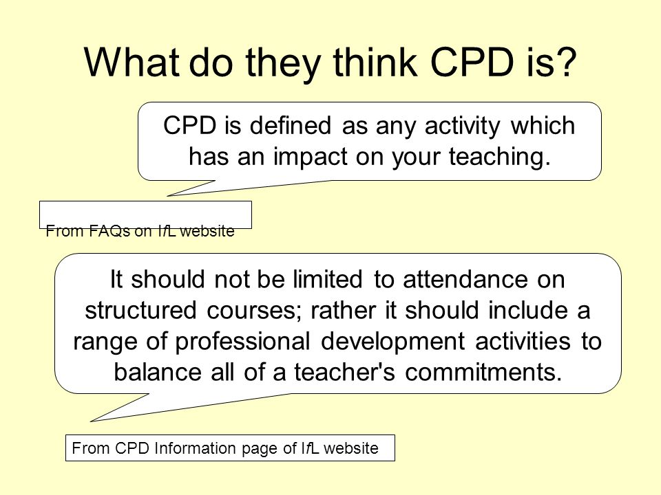 What do they think CPD is. CPD is defined as any activity which has an impact on your teaching.