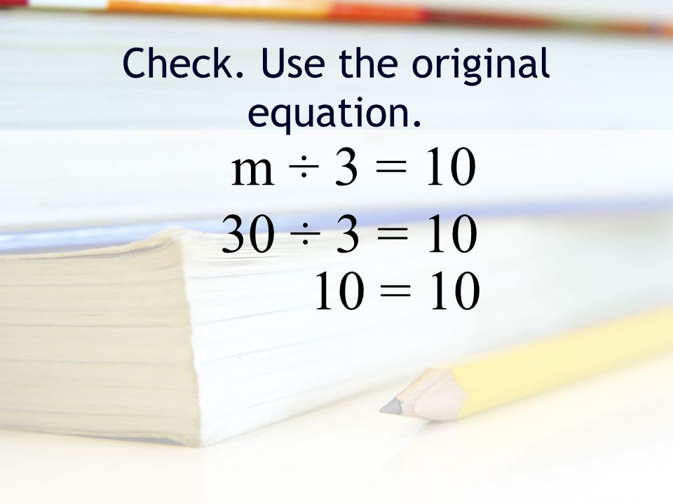 Check. Use the original equation. m ÷ 3 = ÷ 3 = = 10