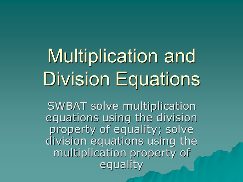 Multiplication and Division Equations SWBAT solve multiplication equations using the division property of equality; solve division equations using the multiplication property of equality