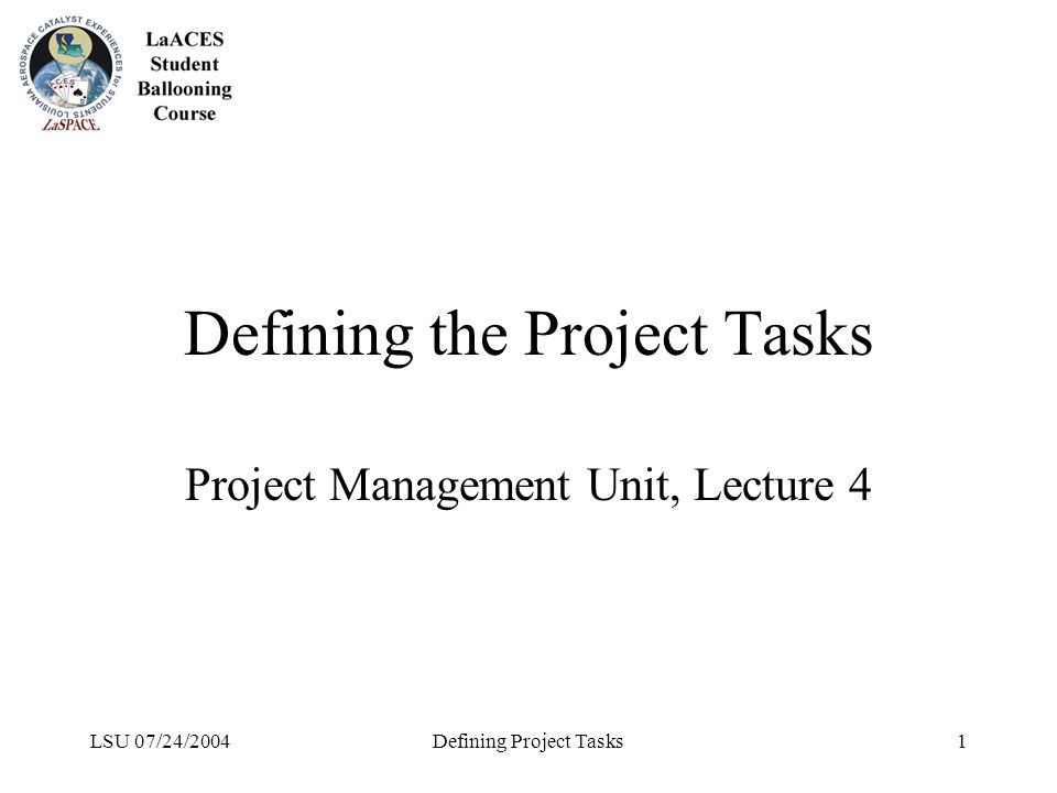 LSU 07/24/2004Defining Project Tasks1 Defining the Project Tasks Project Management Unit, Lecture 4