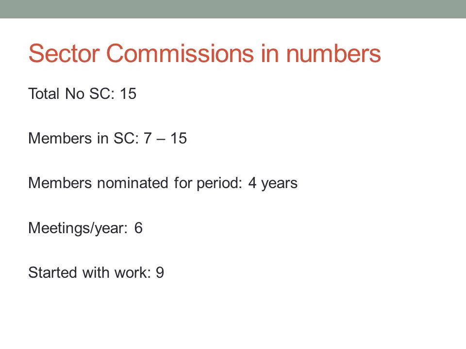 Sector Commissions in numbers Total No SC: 15 Members in SC: 7 – 15 Members nominated for period: 4 years Meetings/year: 6 Started with work: 9