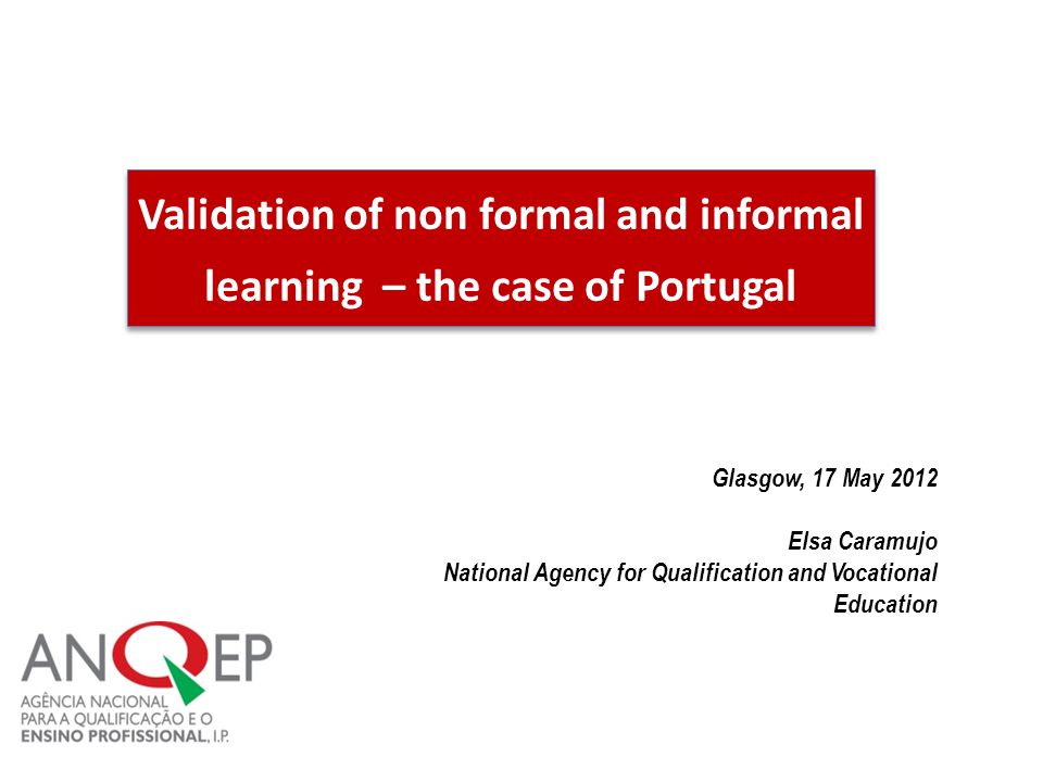 Validation of non formal and informal learning – the case of Portugal Glasgow, 17 May 2012 Elsa Caramujo National Agency for Qualification and Vocational Education