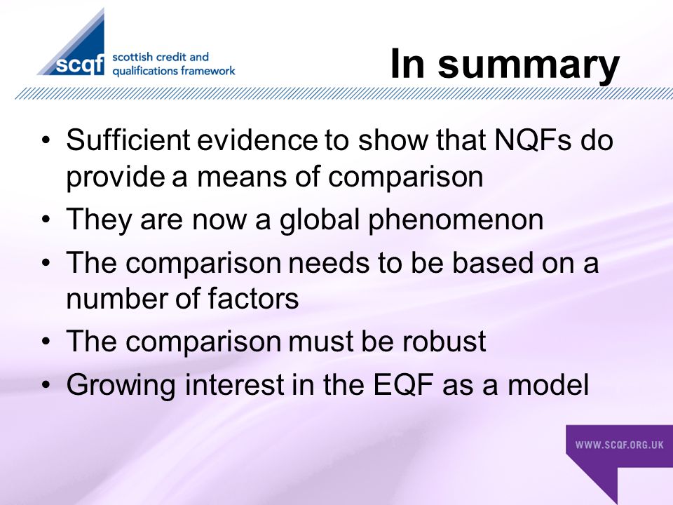 In summary Sufficient evidence to show that NQFs do provide a means of comparison They are now a global phenomenon The comparison needs to be based on a number of factors The comparison must be robust Growing interest in the EQF as a model