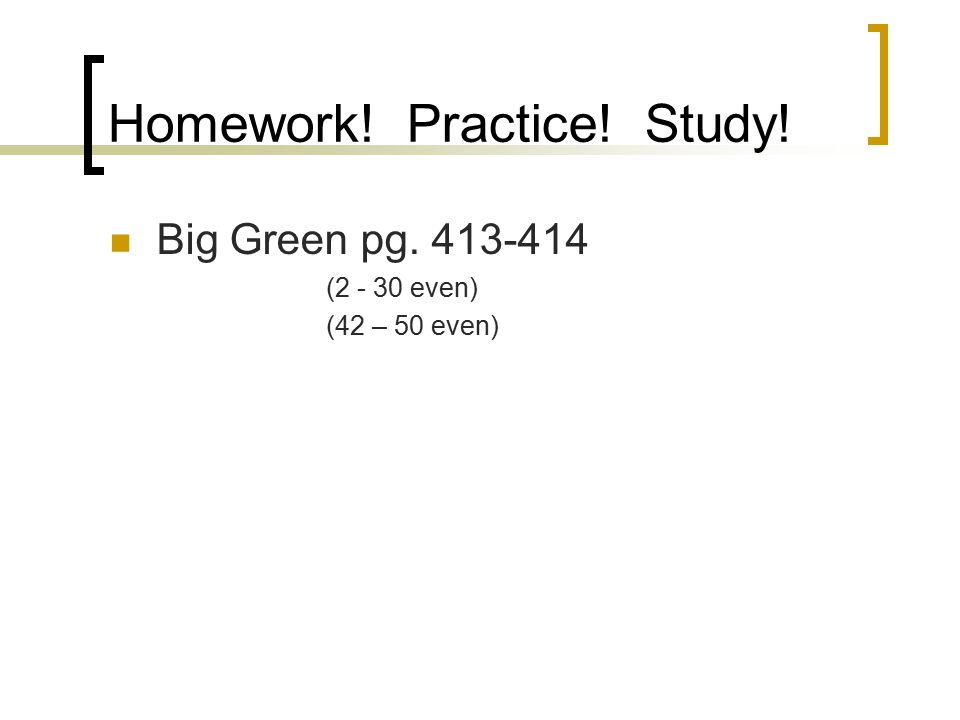 Homework! Practice! Study! Big Green pg ( even) (42 – 50 even)