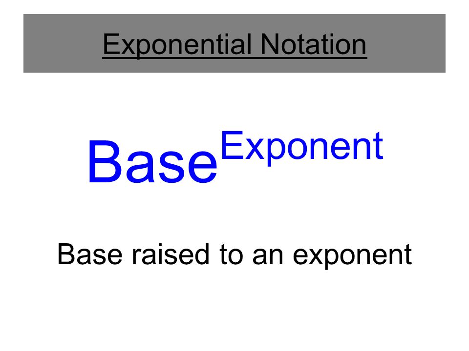 Exponential Notation Base Exponent Base raised to an exponent