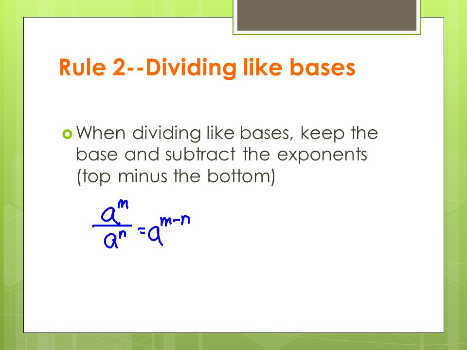 Rule 2--Dividing like bases  When dividing like bases, keep the base and subtract the exponents (top minus the bottom)