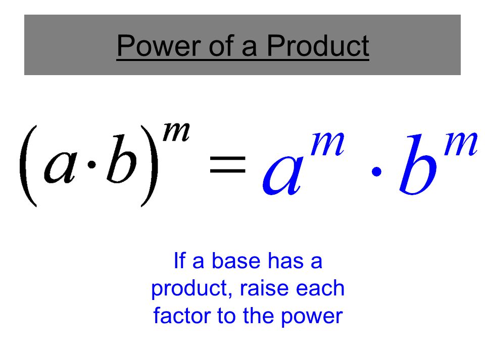 Power of a Product If a base has a product, raise each factor to the power