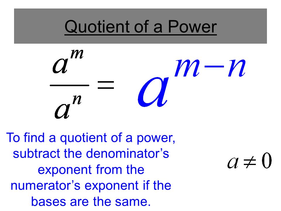 Quotient of a Power To find a quotient of a power, subtract the denominator’s exponent from the numerator’s exponent if the bases are the same.