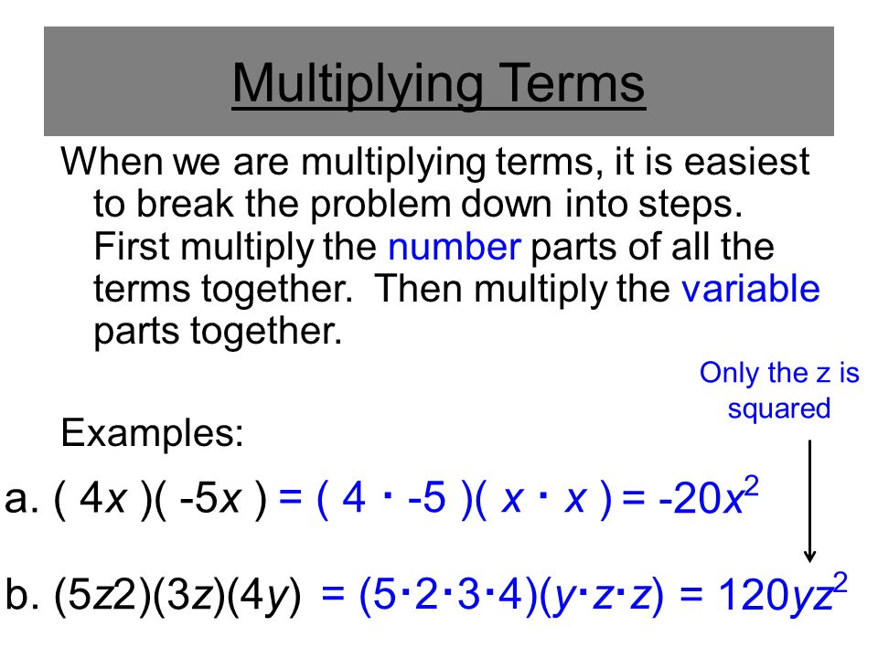 Multiplying Terms When we are multiplying terms, it is easiest to break the problem down into steps.
