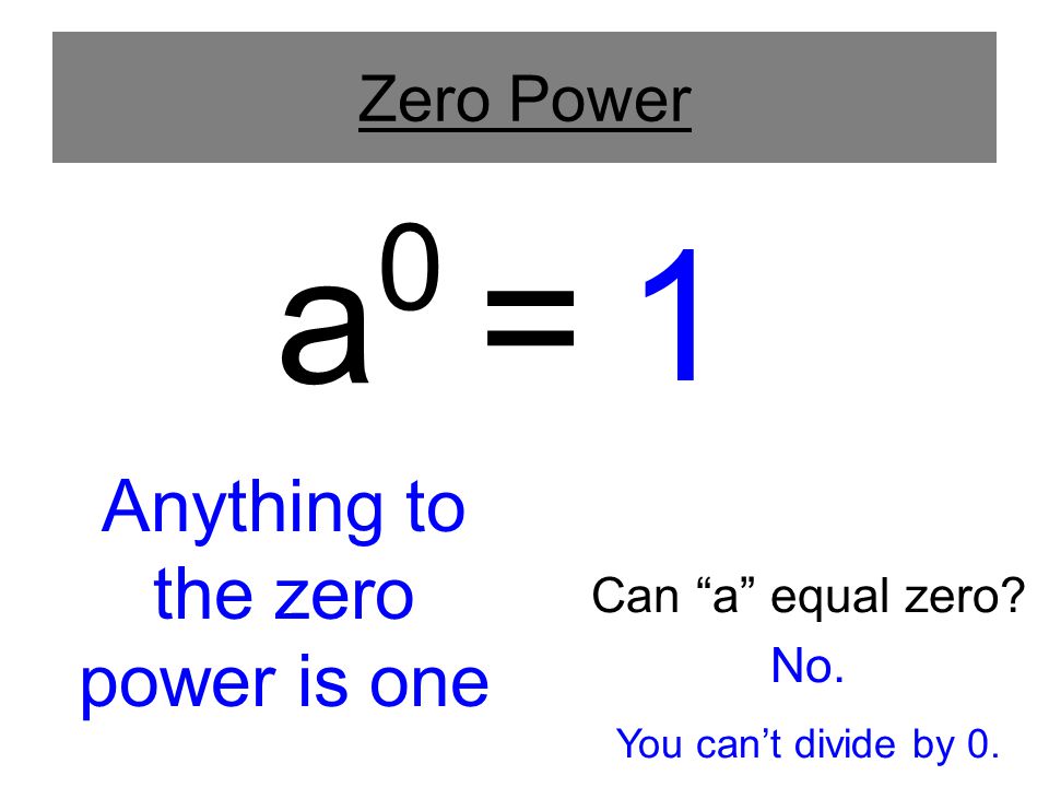 Zero Power Anything to the zero power is one Can a equal zero a 0 = 1 No. You can’t divide by 0.