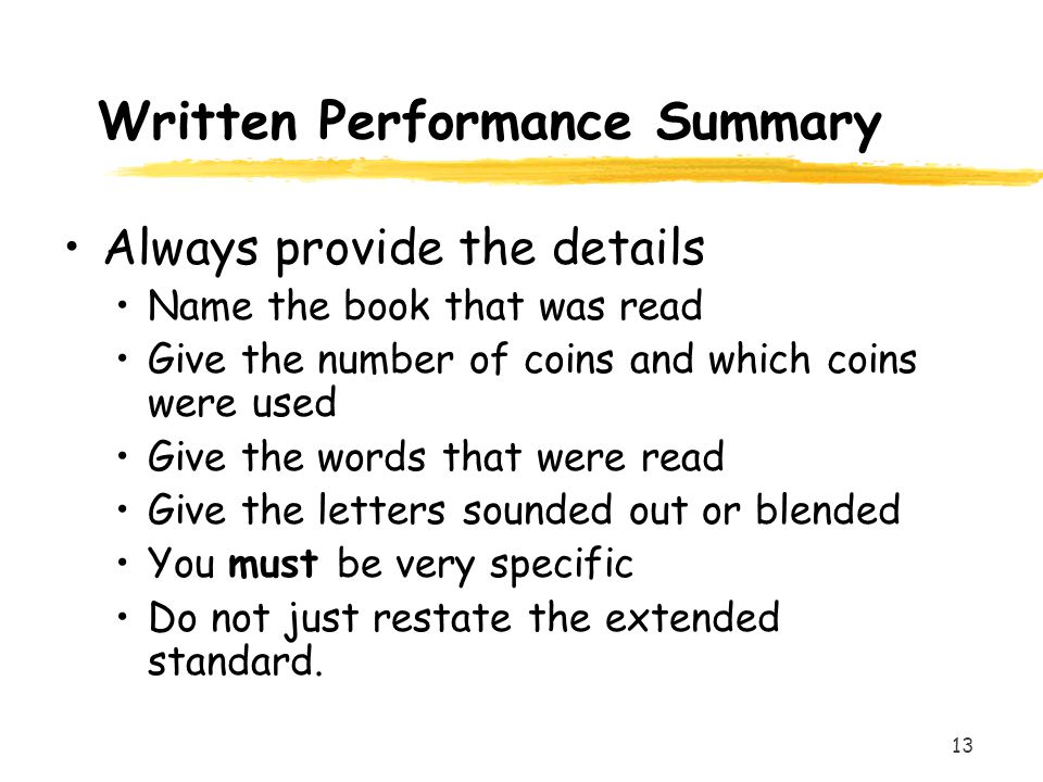 13 Written Performance Summary Always provide the details Name the book that was read Give the number of coins and which coins were used Give the words that were read Give the letters sounded out or blended You must be very specific Do not just restate the extended standard.