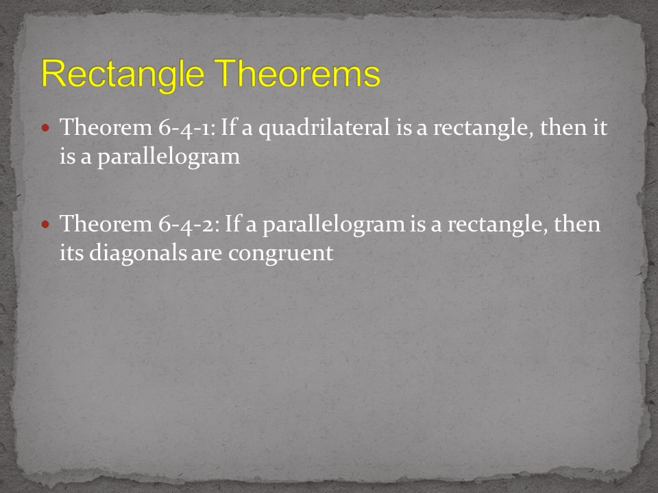 Theorem 6-4-1: If a quadrilateral is a rectangle, then it is a parallelogram Theorem 6-4-2: If a parallelogram is a rectangle, then its diagonals are congruent