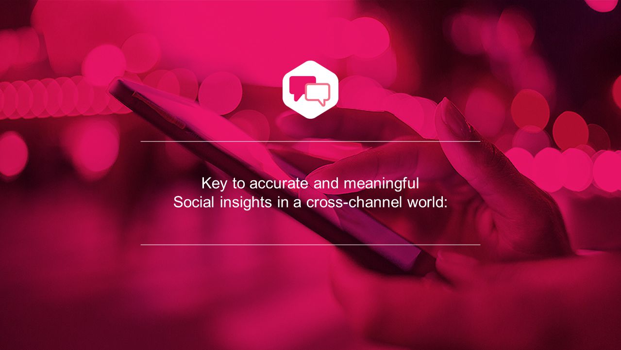 Key to accurate and meaningful Social insights in a cross-channel world: